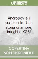 Andropov e il suo cuculo. Una storia di amore, intrighi e KGB! libro