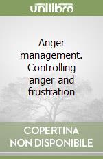 Anger management. Controlling anger and frustration libro