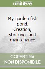 My garden fish pond. Creation, stocking, and maintenance libro