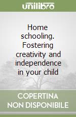 Home schooling. Fostering creativity and independence in your child libro