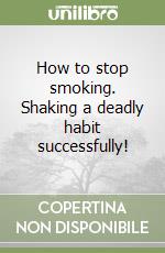 How to stop smoking. Shaking a deadly habit successfully! libro