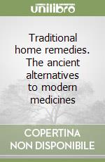 Traditional home remedies. The ancient alternatives to modern medicines libro
