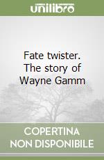 Fate twister. The story of Wayne Gamm libro