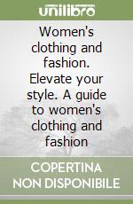 Women's clothing and fashion. Elevate your style. A guide to women's clothing and fashion libro