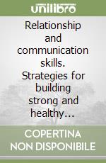 Relationship and communication skills. Strategies for building strong and healthy relationships through effective communication libro