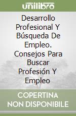 Desarrollo Profesional Y Búsqueda De Empleo. Consejos Para Buscar Profesión Y Empleo libro