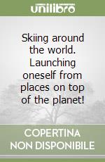 Skiing around the world. Launching oneself from places on top of the planet! libro