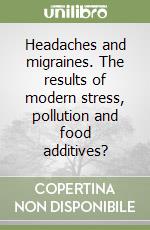 Headaches and migraines. The results of modern stress, pollution and food additives? libro