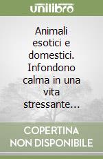 Animali esotici e domestici. Infondono calma in una vita stressante... libro