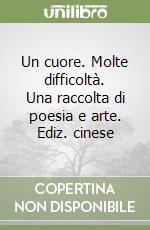 Un cuore. Molte difficoltà. Una raccolta di poesia e arte. Ediz. cinese libro
