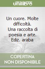 Un cuore. Molte difficoltà. Una raccolta di poesia e arte. Ediz. araba libro