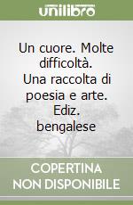 Un cuore. Molte difficoltà. Una raccolta di poesia e arte. Ediz. bengalese libro