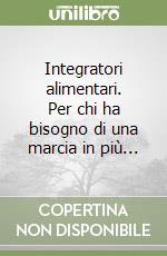 Integratori alimentari. Per chi ha bisogno di una marcia in più... libro