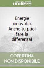 Energie rinnovabili. Anche tu puoi fare la differenza! libro