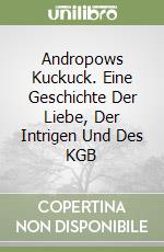 Andropows Kuckuck. Eine Geschichte Der Liebe, Der Intrigen Und Des KGB libro