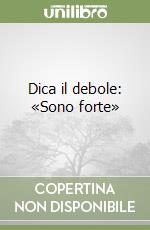 Dica il debole: «Sono forte» libro