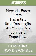 Mercado Forex Para Iniciantes. Uma Introdução Ao Mundo Dos Sonhos E Tragédias... libro