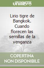 Lirio tigre de Bangkok. Cuando florecen las semillas de la venganza libro