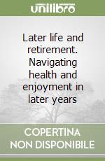 Later life and retirement. Navigating health and enjoyment in later years libro