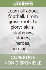 Learn all about football. From grass-roots to glory: skills, strategies, stories, heroes, heroines, history and the future... libro