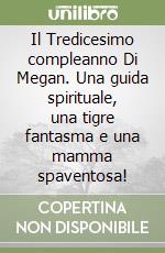 Il Tredicesimo compleanno Di Megan. Una guida spirituale, una tigre fantasma e una mamma spaventosa! libro