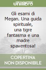 Gli esami di Megan. Una guida spirituale, una tigre fantasma e una madre spaventosa! libro