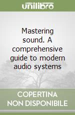 Mastering sound. A comprehensive guide to modern audio systems libro