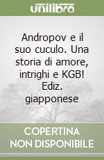 Andropov e il suo cuculo. Una storia di amore, intrighi e KGB! Ediz. giapponese libro