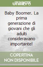 Baby Boomer. La prima generazione di giovani che gli adulti consideravano importante! libro