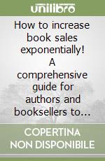 How to increase book sales exponentially! A comprehensive guide for authors and booksellers to boost book sales using proven strategies to max libro