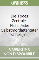 Die Todes Zentrale. Nicht Jeder Selbstmordattentäter Ist Religiös! libro