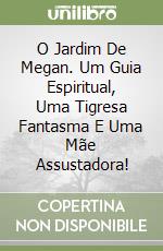 O Jardim De Megan. Um Guia Espiritual, Uma Tigresa Fantasma E Uma Mãe Assustadora! libro