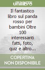 Il fantastico libro sul panda rosso per bambini Oltre 100 interessanti fatti, foto, quiz e altro ancora sul panda rosso. Ediz. cinese libro