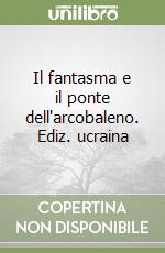 Il fantasma e il ponte dell'arcobaleno. Ediz. ucraina libro