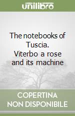 The notebooks of Tuscia. Viterbo a rose and its machine libro