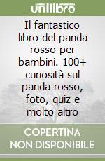 Il fantastico libro del panda rosso per bambini. 100+ curiosità sul panda rosso, foto, quiz e molto altro libro