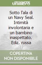 Sotto l'ala di un Navy Seal. Intimità involontaria e un bambino inaspettato. Ediz. russa libro