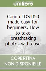 Canon EOS R50 made easy for beginners. How to take breathtaking photos with ease libro