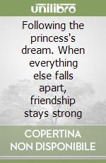 Following the princess's dream. When everything else falls apart, friendship stays strong libro