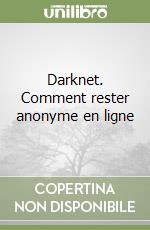 Darknet. Comment rester anonyme en ligne libro