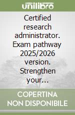Certified research administrator. Exam pathway 2025/2026 version. Strengthen your understanding with 500 comprehensive practice questions libro