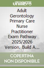 Adult Gerontology Primary Care Nurse Practitioner Exam Pathway 2025/2026 Version. Build A Strong Foundation With 500 Realistic Practice Questions libro