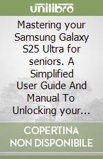 Mastering your Samsung Galaxy S25 Ultra for seniors. A Simplified User Guide And Manual To Unlocking your S25, Plus, and ultra features for beginners libro