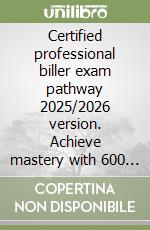 Certified professional biller exam pathway 2025/2026 version. Achieve mastery with 600 strategic practice questions libro