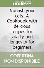 Nourish your cells. A Cookbook with delicious recipes for vitality and longevity for beginners libro