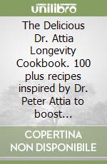The Delicious Dr. Attia Longevity Cookbook. 100 plus recipes inspired by Dr. Peter Attia to boost healthspan and keep off chronic diseases libro