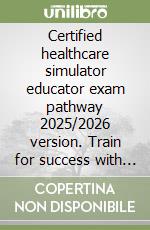 Certified healthcare simulator educator exam pathway 2025/2026 version. Train for success with 485+ proven practice questions libro