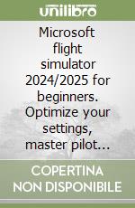 Microsoft flight simulator 2024/2025 for beginners. Optimize your settings, master pilot career missions, fly like a pro & unlock the best community add libro