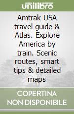 Amtrak USA travel guide & Atlas. Explore America by train. Scenic routes, smart tips & detailed maps libro