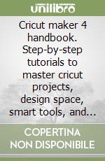 Cricut maker 4 handbook. Step-by-step tutorials to master cricut projects, design space, smart tools, and DIY crafts libro